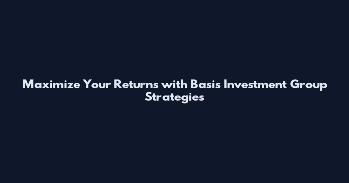 Maximize Your Returns with Basis Investment Group Strategies