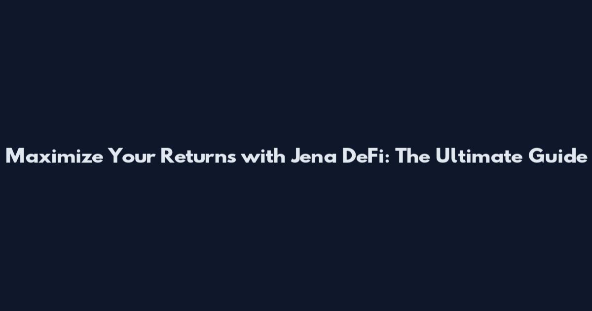 Maximize Your Returns with Jena DeFi: The Ultimate Guide
