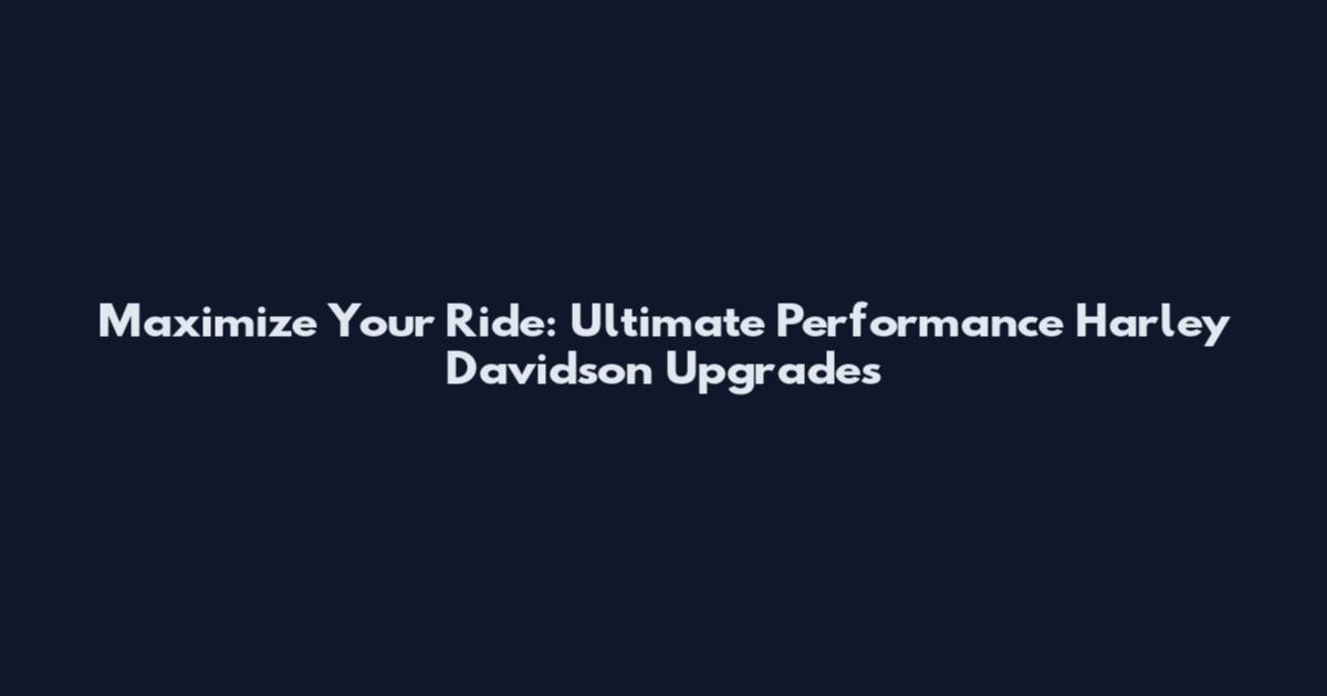 Maximize Your Ride: Ultimate Performance Harley Davidson Upgrades