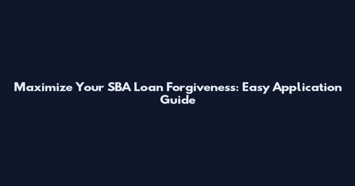 Maximize Your SBA Loan Forgiveness: Easy Application Guide