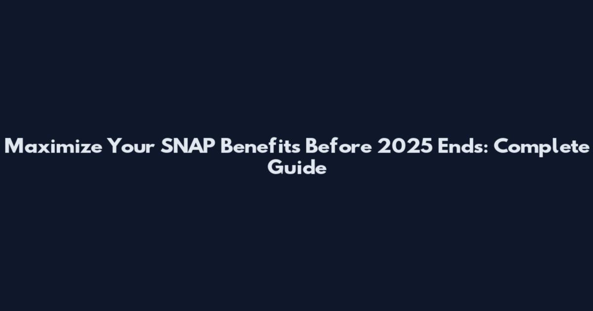 Maximize Your SNAP Benefits Before 2025 Ends: Complete Guide