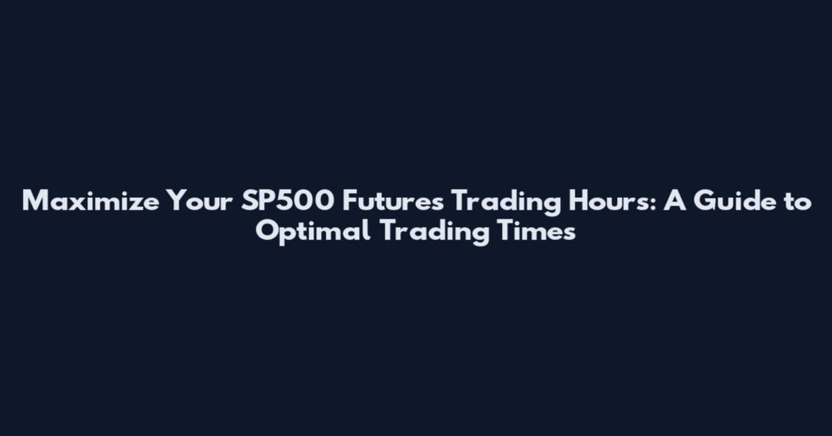 Maximize Your SP500 Futures Trading Hours: A Guide to Optimal Trading Times