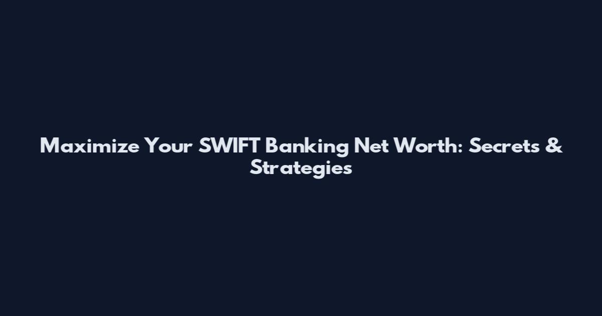 Maximize Your SWIFT Banking Net Worth: Secrets & Strategies