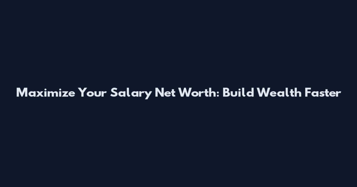 Maximize Your Salary Net Worth: Build Wealth Faster