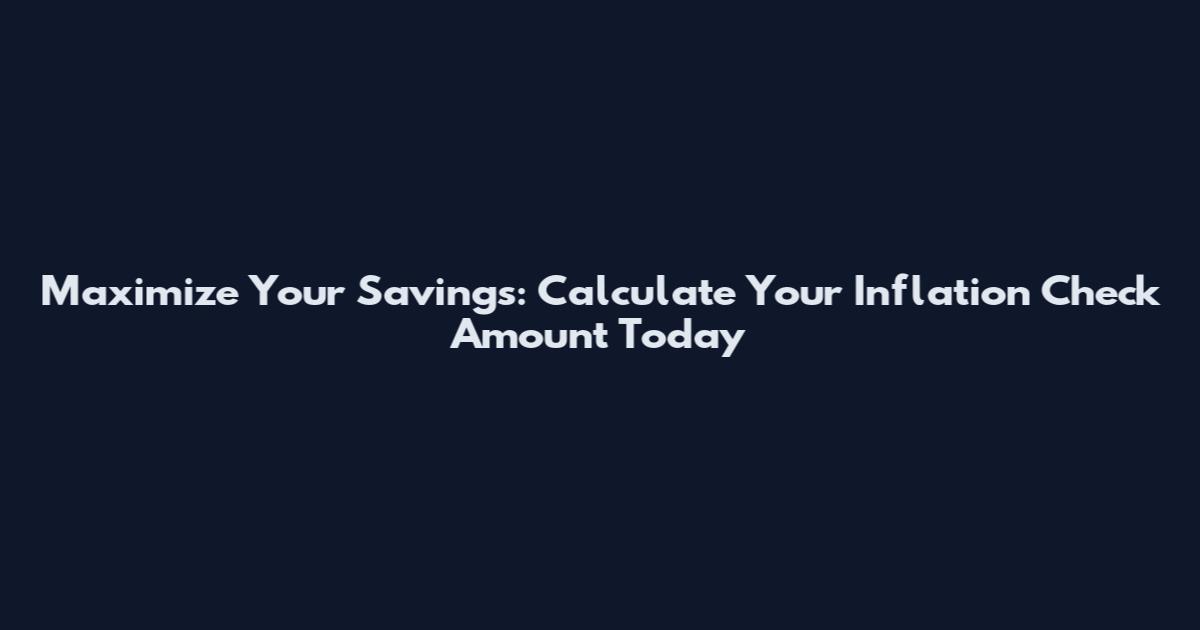 Maximize Your Savings: Calculate Your Inflation Check Amount Today