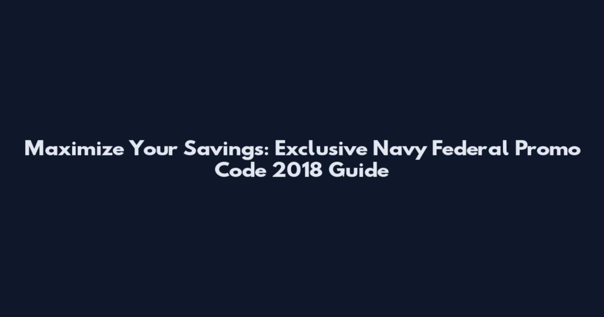 Maximize Your Savings: Exclusive Navy Federal Promo Code 2018 Guide
