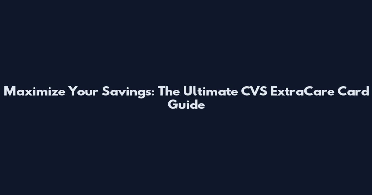 Maximize Your Savings: The Ultimate CVS ExtraCare Card Guide