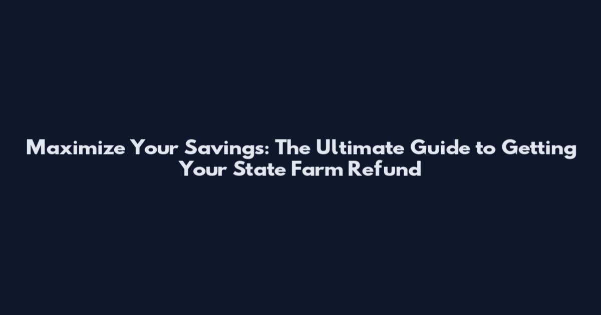 Maximize Your Savings: The Ultimate Guide to Getting Your State Farm Refund