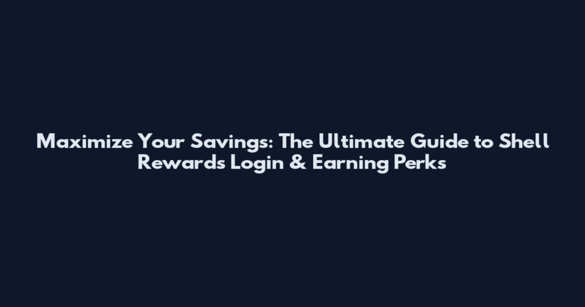 Maximize Your Savings: The Ultimate Guide to Shell Rewards Login & Earning Perks