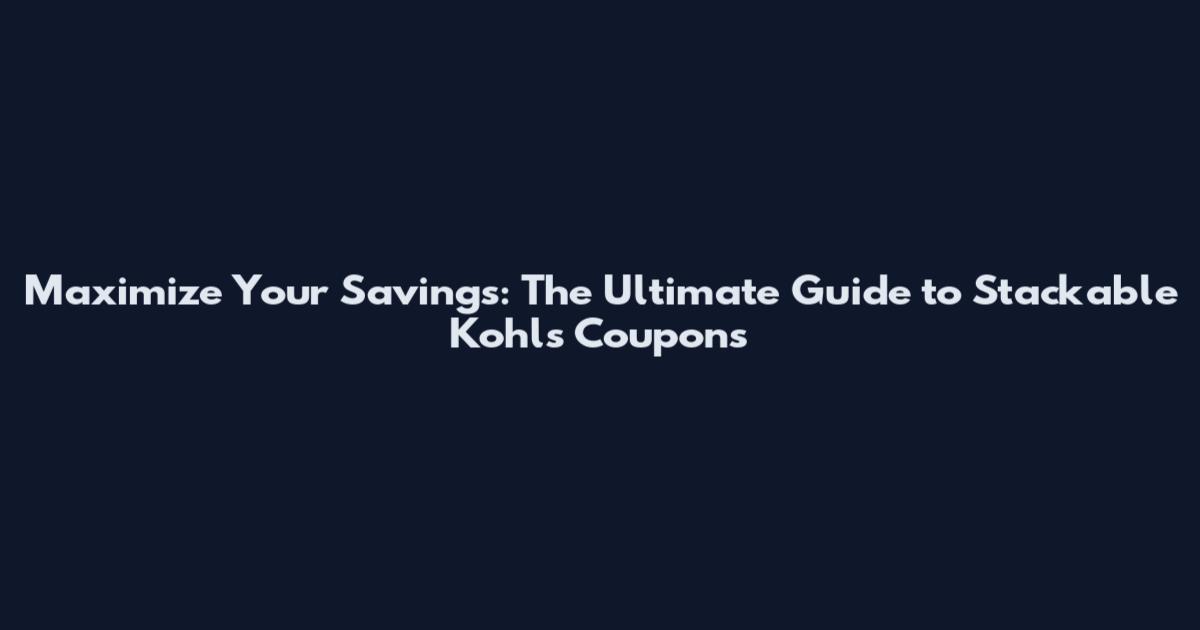 Maximize Your Savings: The Ultimate Guide to Stackable Kohls Coupons