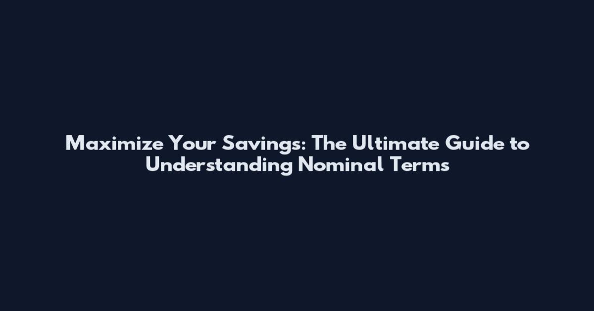 Maximize Your Savings: The Ultimate Guide to Understanding Nominal Terms
