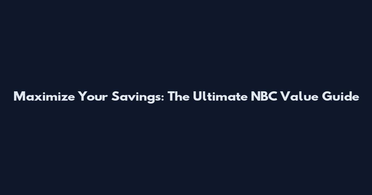 Maximize Your Savings: The Ultimate NBC Value Guide