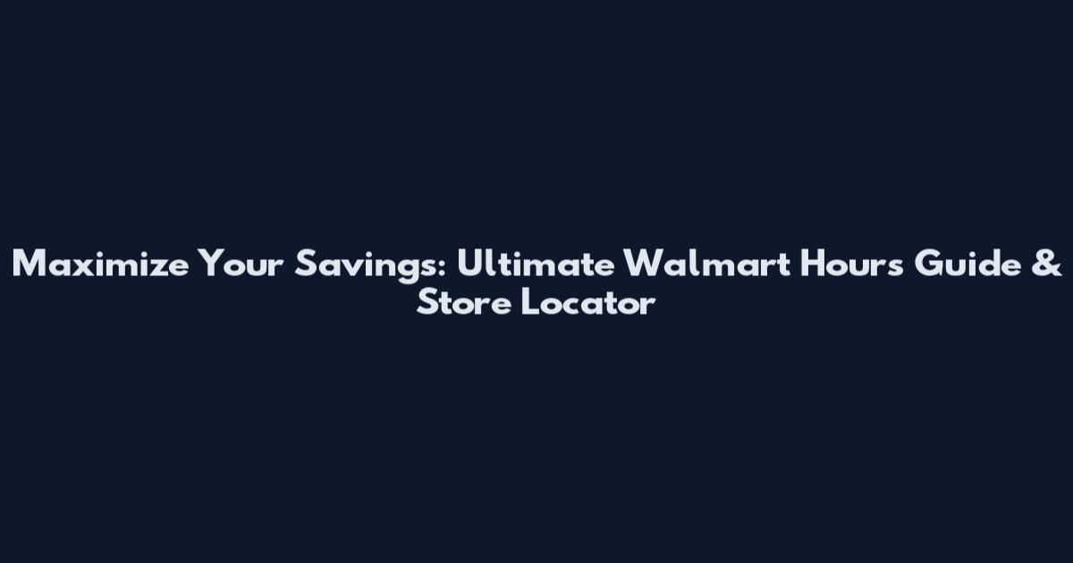 Maximize Your Savings: Ultimate Walmart Hours Guide & Store Locator
