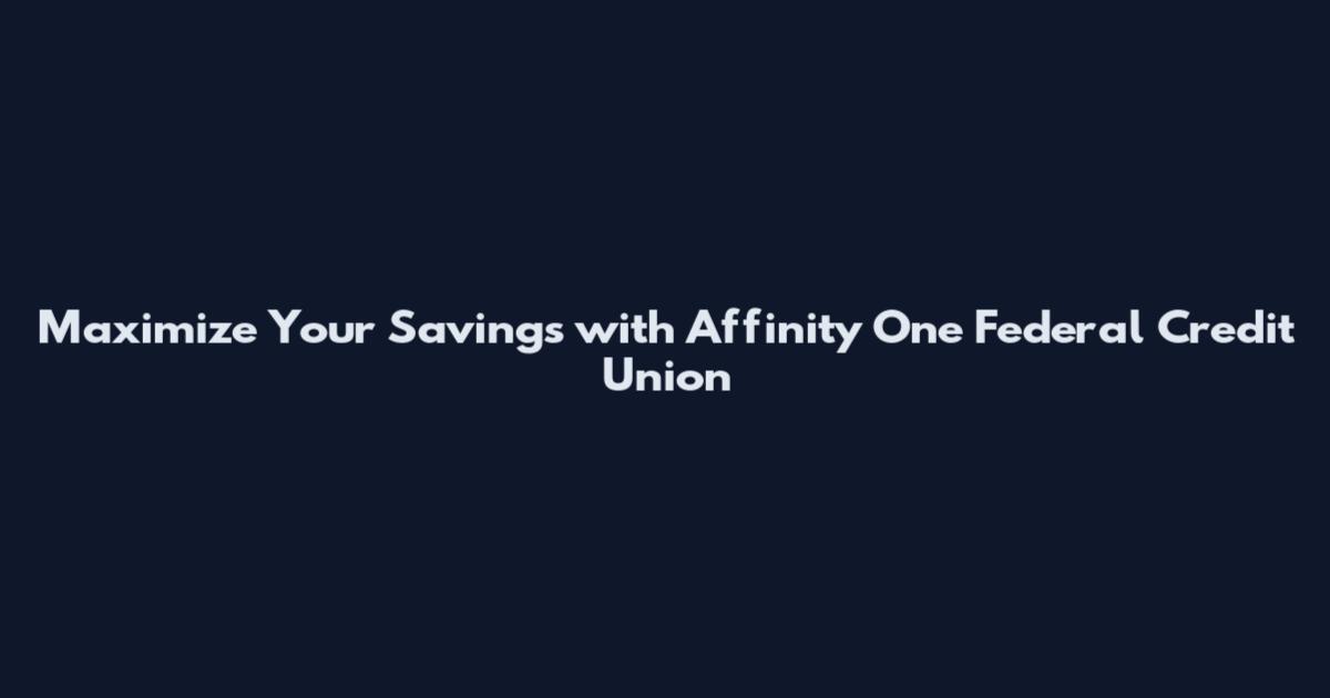 Maximize Your Savings with Affinity One Federal Credit Union