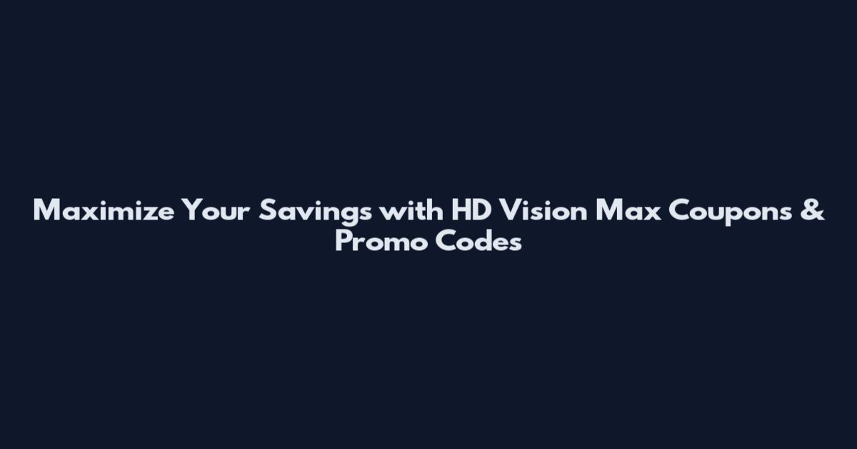 Maximize Your Savings with HD Vision Max Coupons & Promo Codes