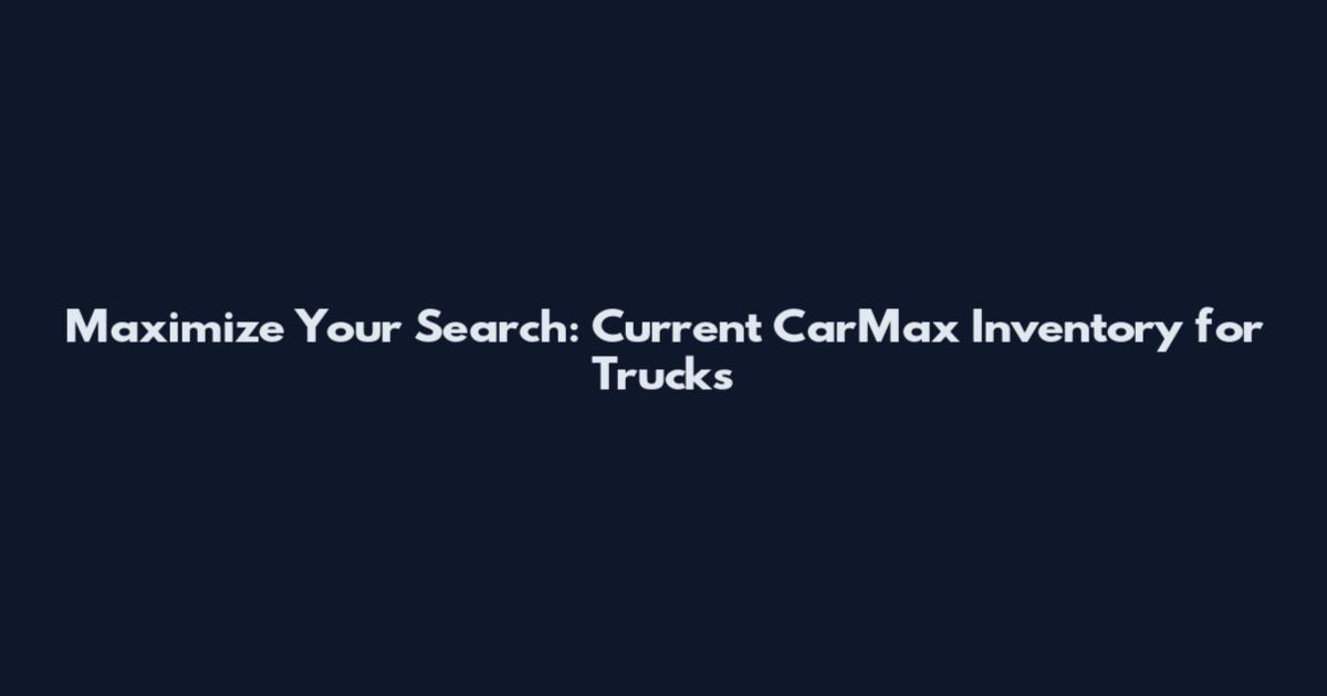 Maximize Your Search: Current CarMax Inventory for Trucks
