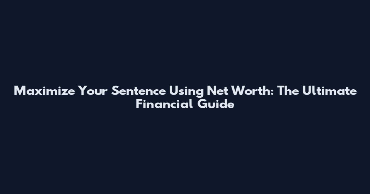 Maximize Your Sentence Using Net Worth: The Ultimate Financial Guide