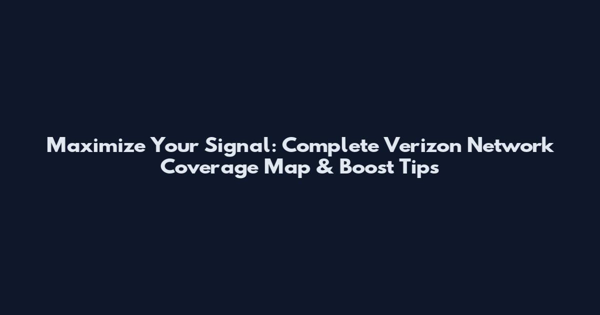 Maximize Your Signal: Complete Verizon Network Coverage Map & Boost Tips