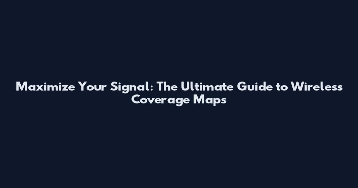 Maximize Your Signal: The Ultimate Guide to Wireless Coverage Maps