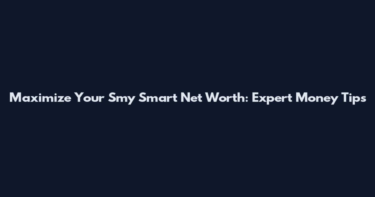 Maximize Your Smy Smart Net Worth: Expert Money Tips