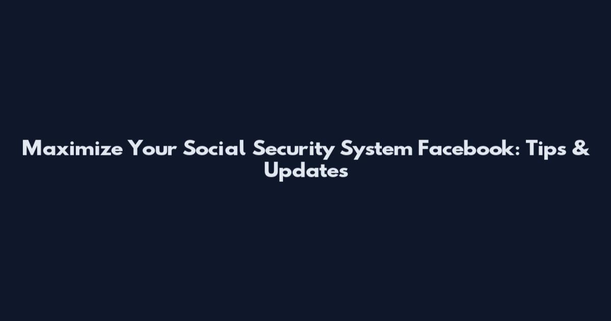 Maximize Your Social Security System Facebook: Tips & Updates