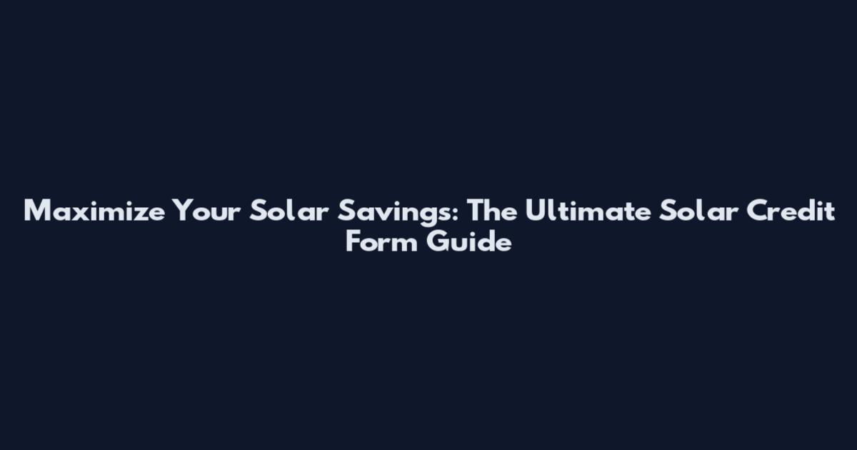 Maximize Your Solar Savings: The Ultimate Solar Credit Form Guide