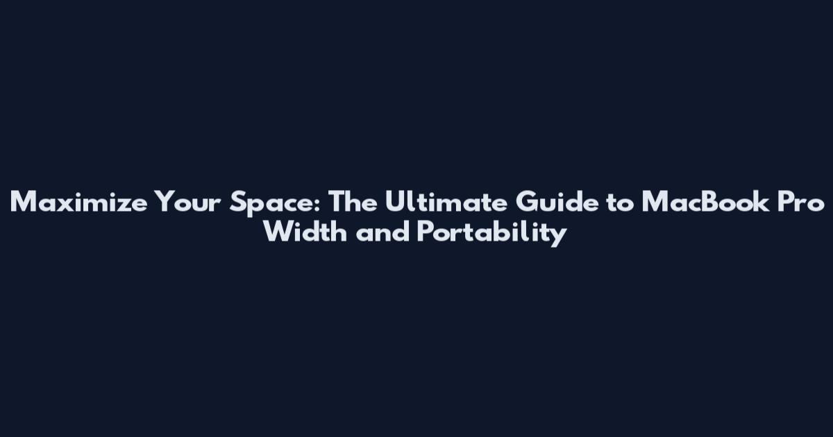 Maximize Your Space: The Ultimate Guide to MacBook Pro Width and Portability
