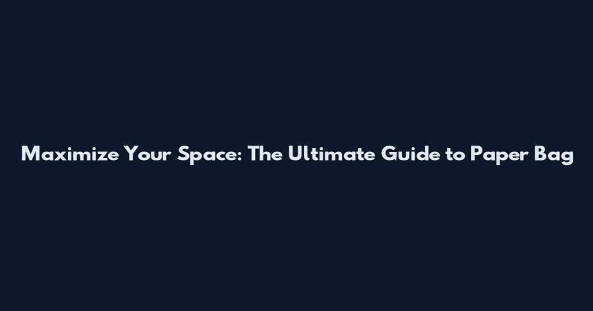 Maximize Your Space: The Ultimate Guide to Paper Bag