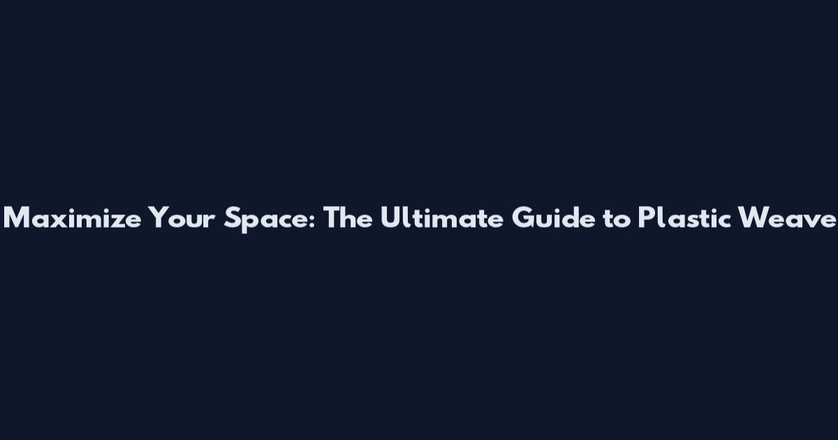 Maximize Your Space: The Ultimate Guide to Plastic Weave