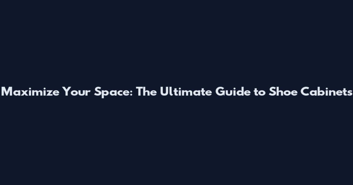 Maximize Your Space: The Ultimate Guide to Shoe Cabinets