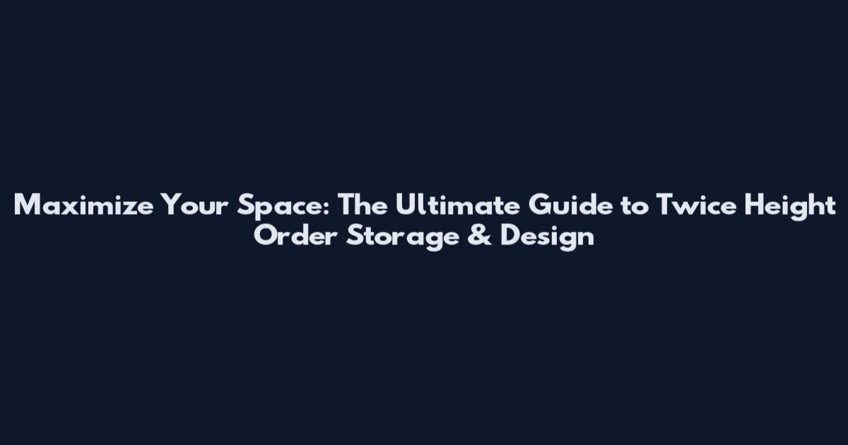 Maximize Your Space: The Ultimate Guide to Twice Height Order Storage & Design