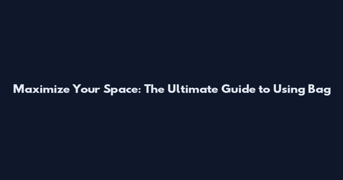 Maximize Your Space: The Ultimate Guide to Using Bag