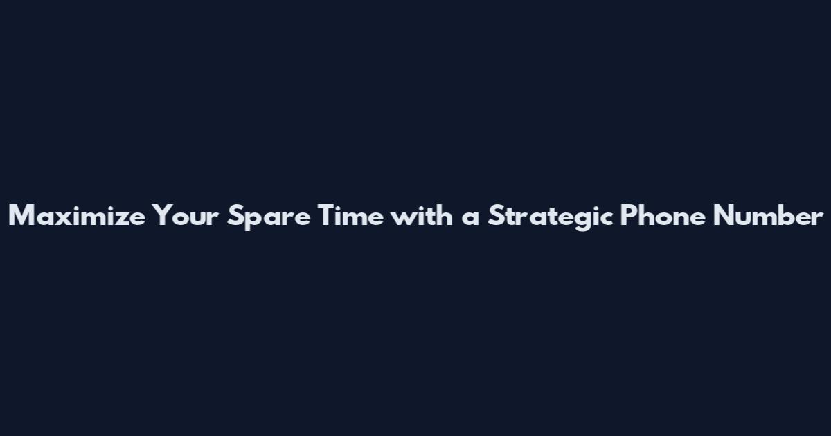 Maximize Your Spare Time with a Strategic Phone Number