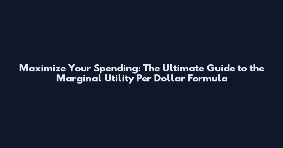 Maximize Your Spending: The Ultimate Guide to the Marginal Utility Per Dollar Formula