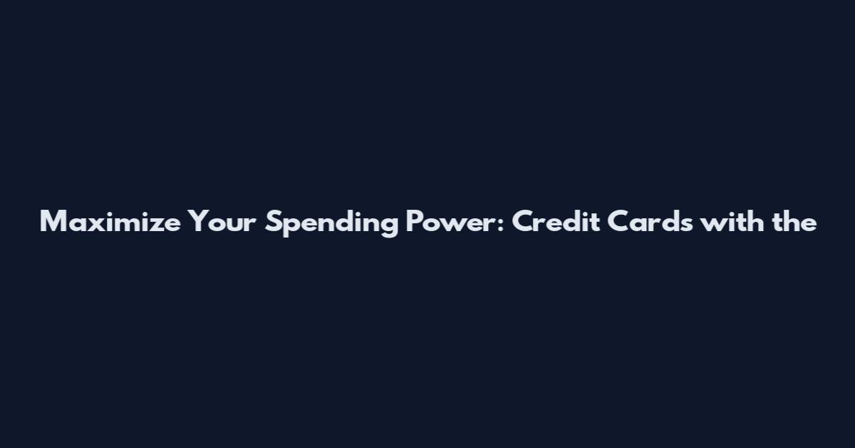 Maximize Your Spending Power: Credit Cards with the