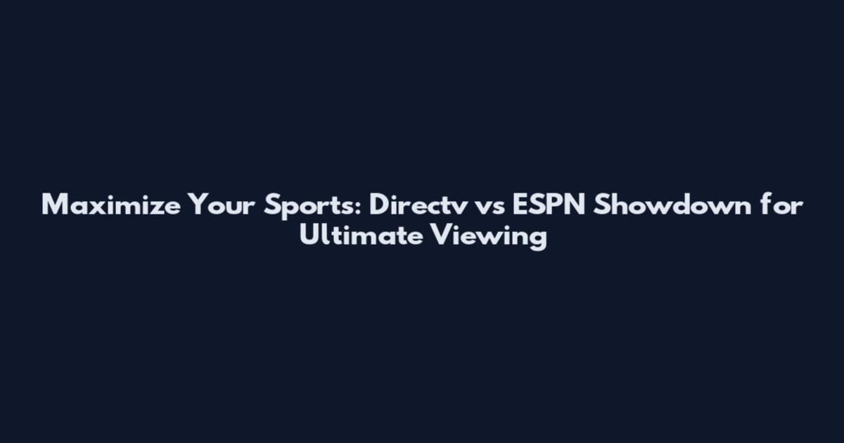 Maximize Your Sports: Directv vs ESPN Showdown for Ultimate Viewing
