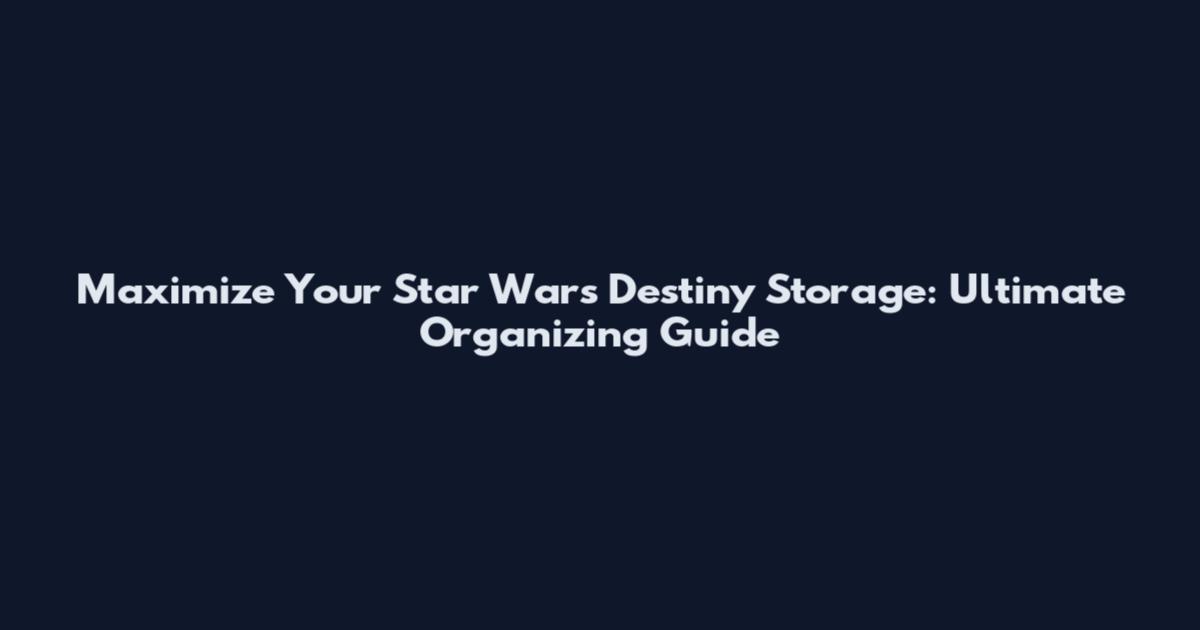 Maximize Your Star Wars Destiny Storage: Ultimate Organizing Guide