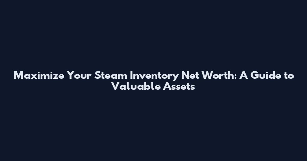 Maximize Your Steam Inventory Net Worth: A Guide to Valuable Assets