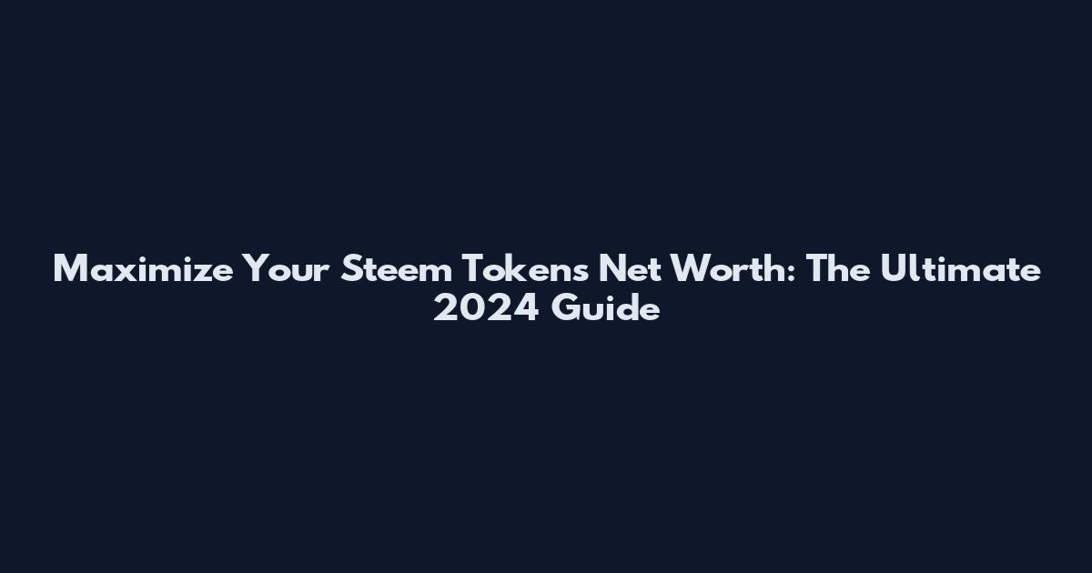 Maximize Your Steem Tokens Net Worth: The Ultimate 2024 Guide