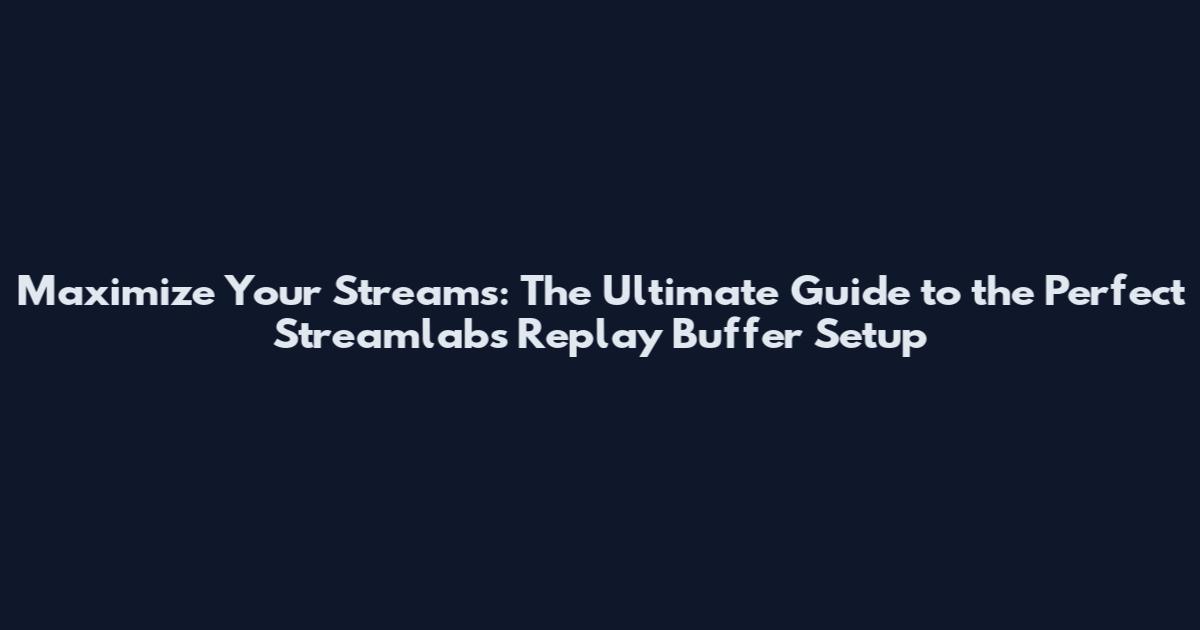 Maximize Your Streams: The Ultimate Guide to the Perfect Streamlabs Replay Buffer Setup