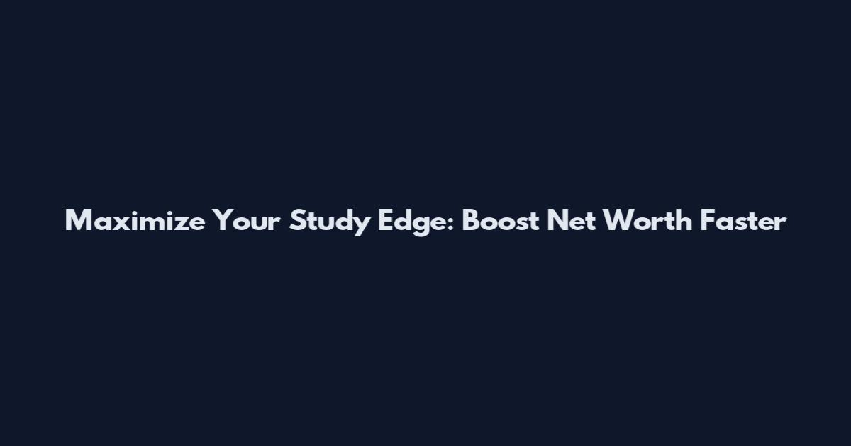Maximize Your Study Edge: Boost Net Worth Faster