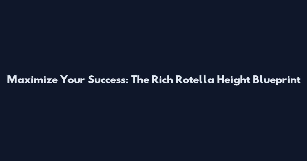 Maximize Your Success: The Rich Rotella Height Blueprint