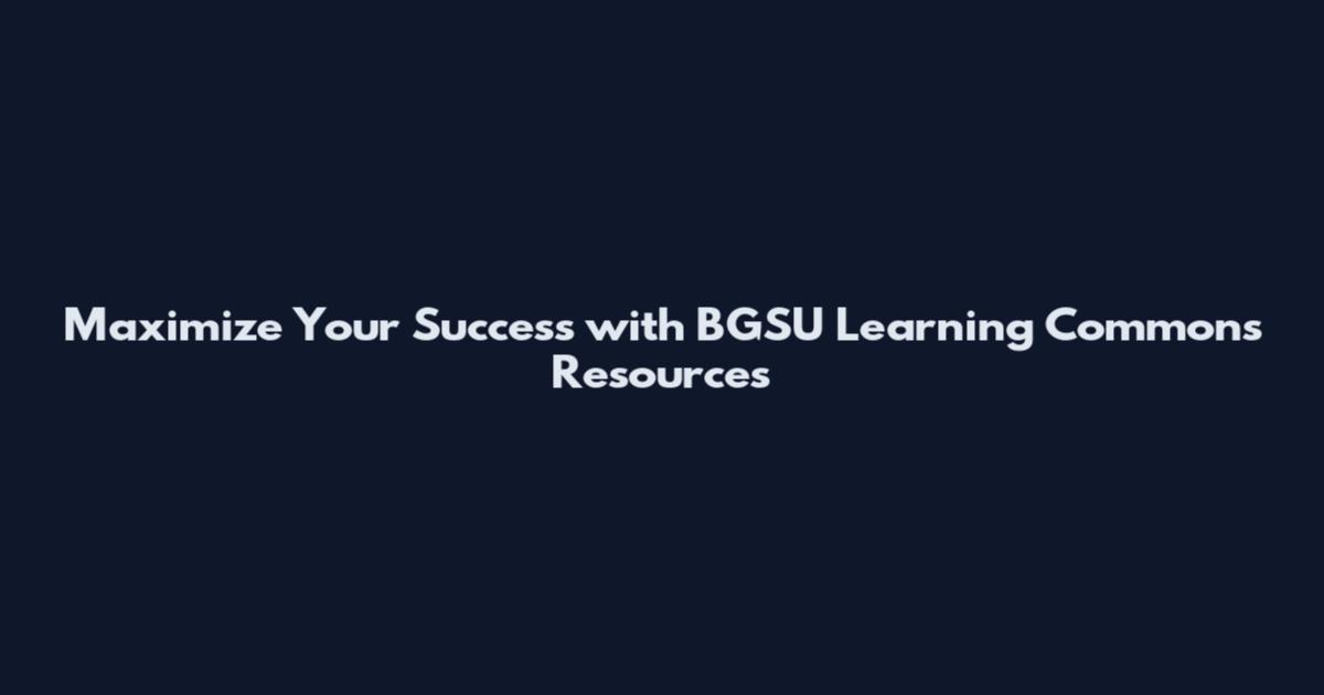 Maximize Your Success with BGSU Learning Commons Resources