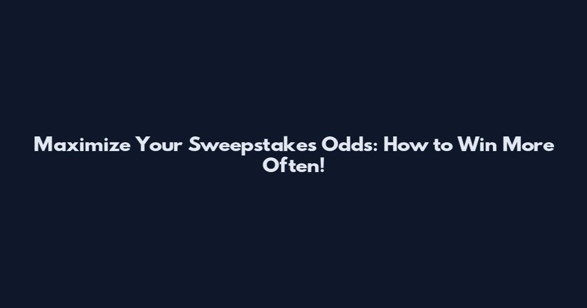 Maximize Your Sweepstakes Odds: How to Win More Often!