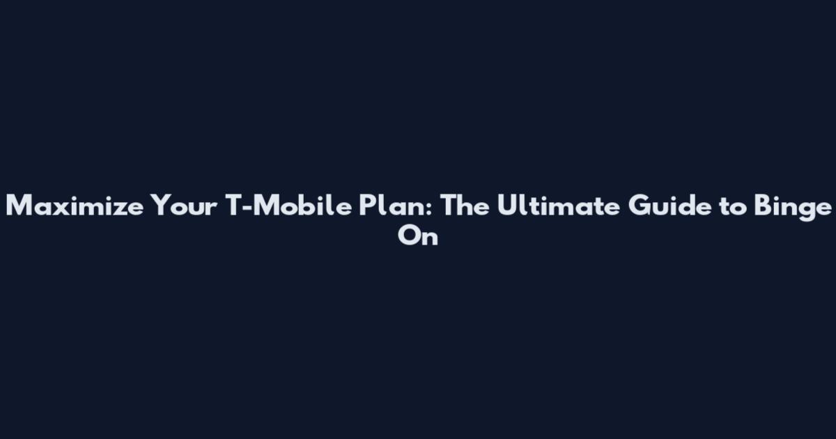 Maximize Your T-Mobile Plan: The Ultimate Guide to Binge On