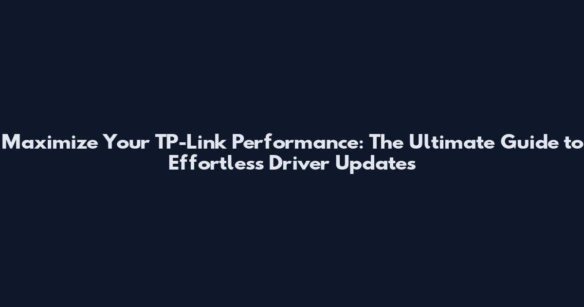 Maximize Your TP-Link Performance: The Ultimate Guide to Effortless Driver Updates