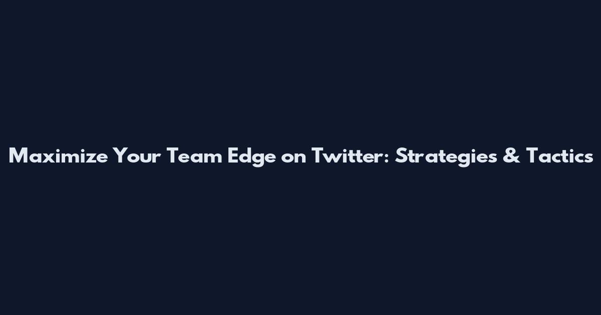 Maximize Your Team Edge on Twitter: Strategies & Tactics