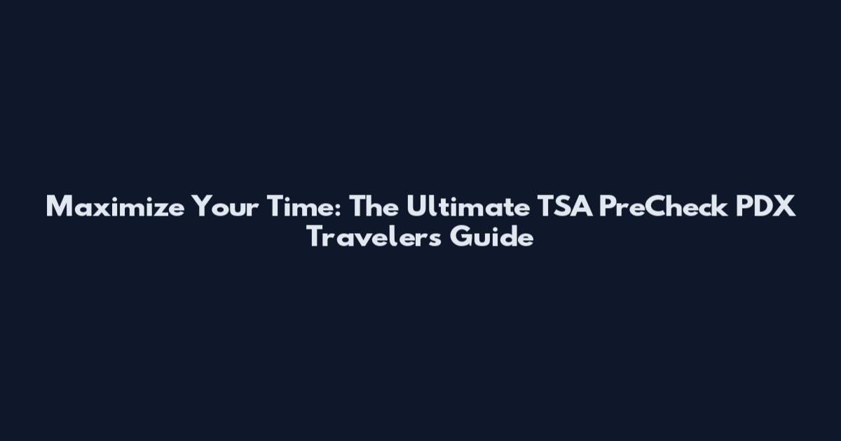 Maximize Your Time: The Ultimate TSA PreCheck PDX Traveler's Guide