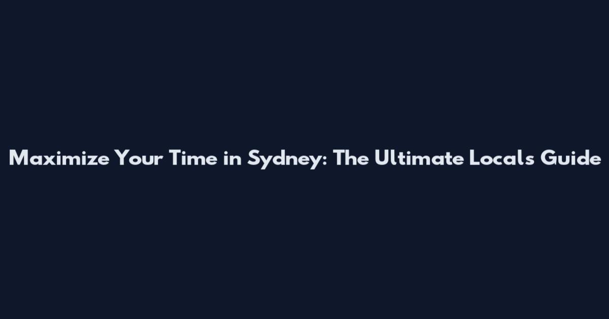 Maximize Your Time in Sydney: The Ultimate Local's Guide