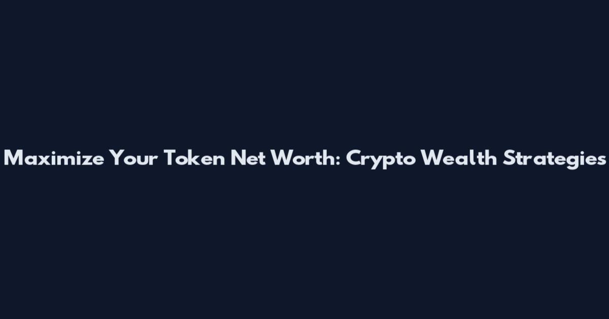 Maximize Your Token Net Worth: Crypto Wealth Strategies